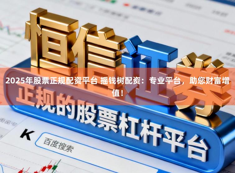 2025年股票正规配资平台 摇钱树配资:专业平台,助您财富增值!