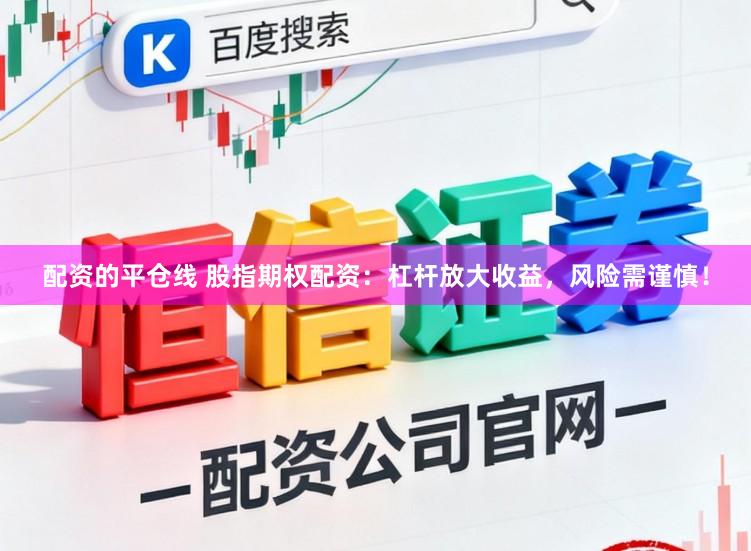 配资的平仓线 股指期权配资:杠杆放大收益,风险需谨慎!