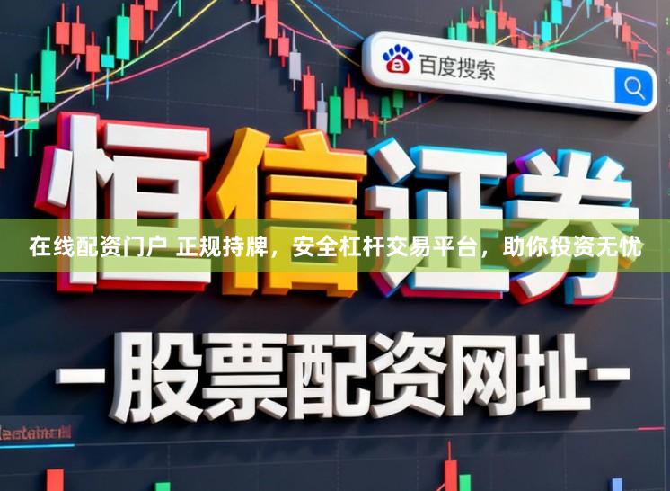 在线配资门户 正规持牌，安全杠杆交易平台，助你投资无忧