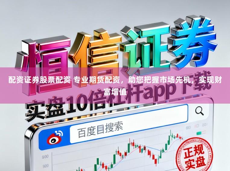 配资证券股票配资 专业期货配资，助您把握市场先机，实现财富增值