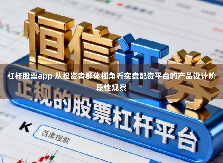 杠杆股票app 从投资者群体视角看实盘配资平台的产品设计阶段性观察