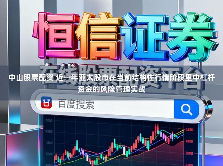 中山股票配资 近一年亚太股市在当前结构性行情阶段里中杠杆资金的风险管理实战