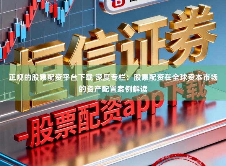 正规的股票配资平台下载 深度专栏:股票配资在全球资本市场的资产配置案例解读