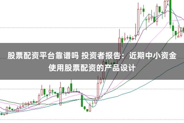 股票配资平台靠谱吗 投资者报告：近期中小资金使用股票配资的产品设计
