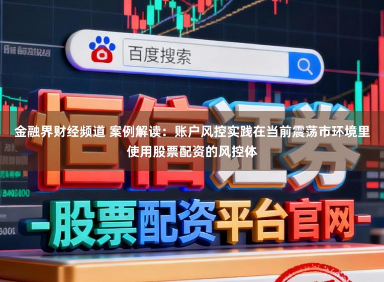 金融界财经频道 案例解读：账户风控实践在当前震荡市环境里使用股票配资的风控体