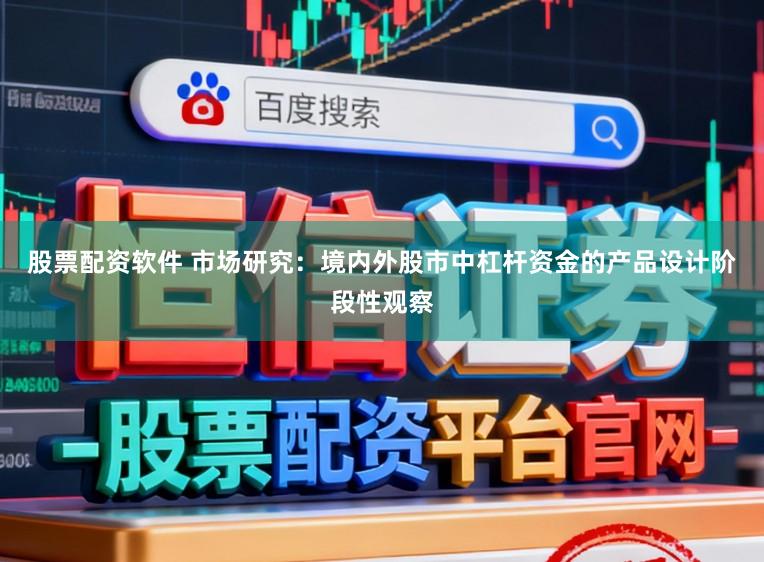 股票配资软件 市场研究:境内外股市中杠杆资金的产品设计阶段性观察
