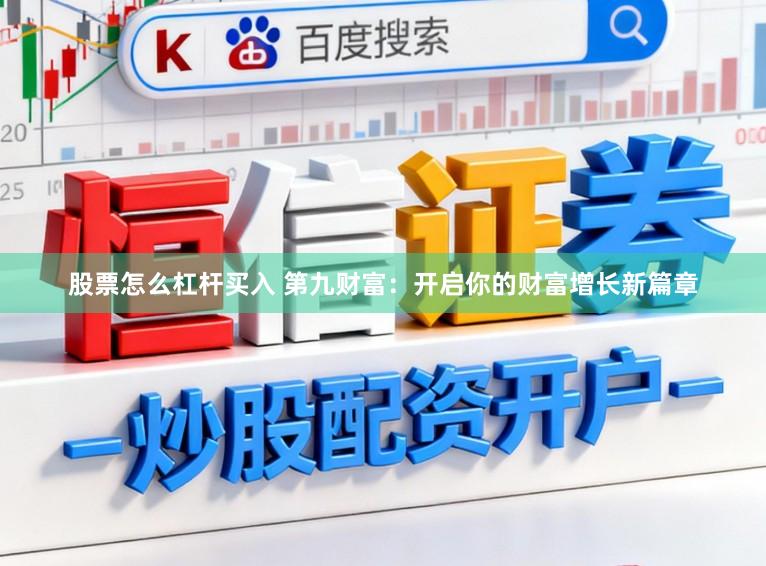 股票怎么杠杆买入 第九财富:开启你的财富增长新篇章