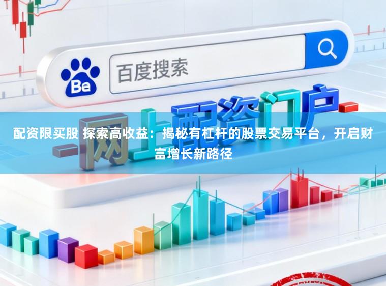 配资限买股 探索高收益：揭秘有杠杆的股票交易平台，开启财富增长新路径