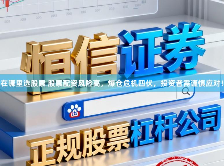 在哪里选股票 股票配资风险高,爆仓危机四伏,投资者需谨慎应对!