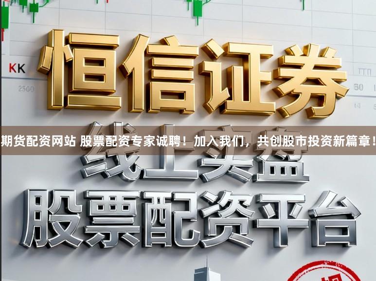期货配资网站 股票配资专家诚聘！加入我们，共创股市投资新篇章！