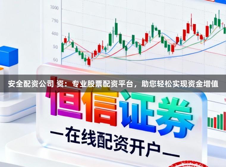 安全配资公司 资：专业股票配资平台，助您轻松实现资金增值