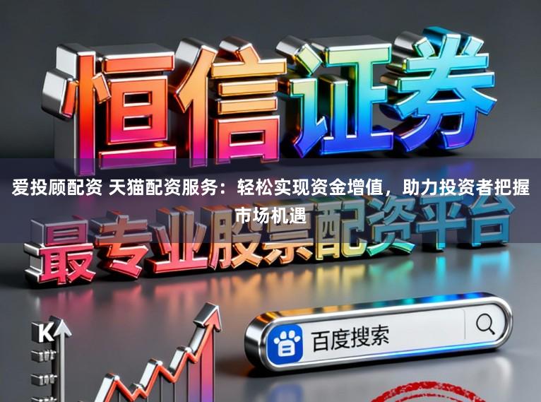 爱投顾配资 天猫配资服务：轻松实现资金增值，助力投资者把握市场机遇