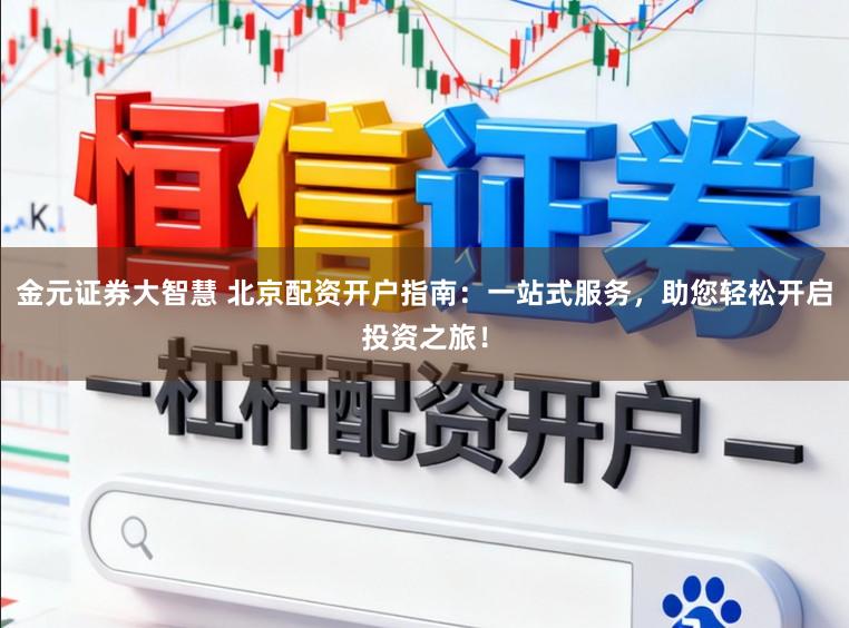 金元证券大智慧 北京配资开户指南：一站式服务，助您轻松开启投资之旅！