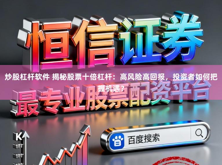 炒股杠杆软件 揭秘股票十倍杠杆：高风险高回报，投资者如何把握机遇？