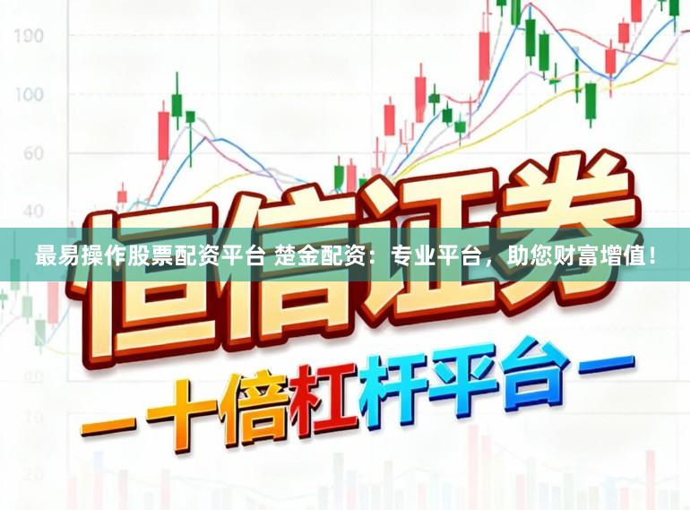 最易操作股票配资平台 楚金配资:专业平台,助您财富增值!