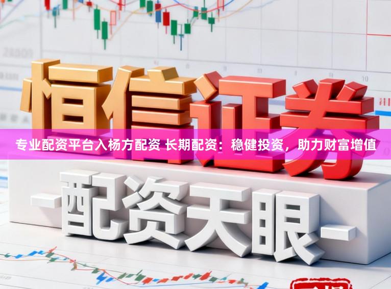 专业配资平台入杨方配资 长期配资：稳健投资，助力财富增值