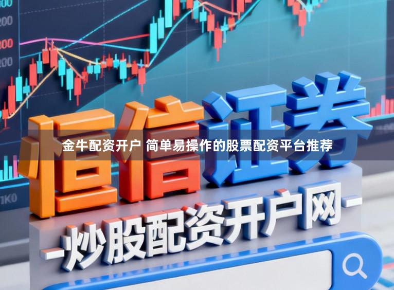 金牛配资开户 简单易操作的股票配资平台推荐