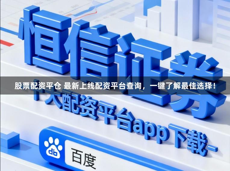 股票配资平仓 最新上线配资平台查询，一键了解最佳选择！