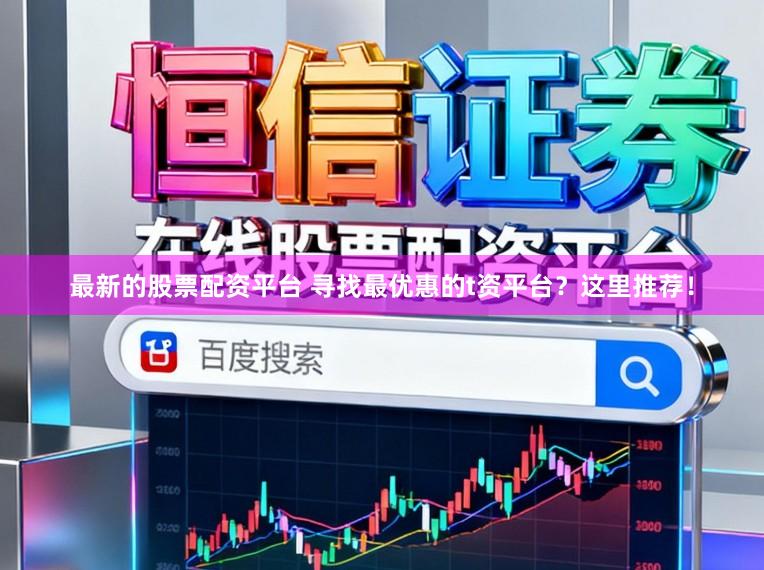 最新的股票配资平台 寻找最优惠的t资平台？这里推荐！
