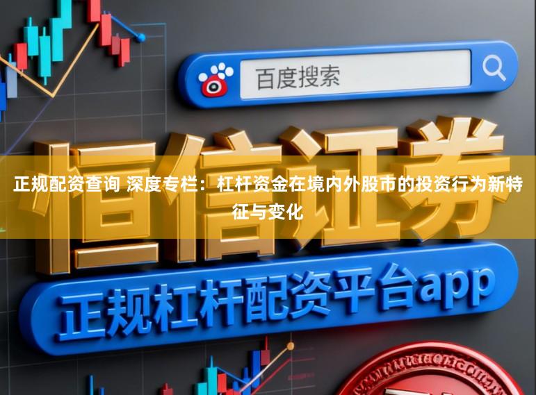 正规配资查询 深度专栏：杠杆资金在境内外股市的投资行为新特征与变化