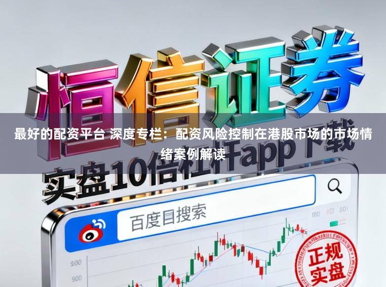 最好的配资平台 深度专栏：配资风险控制在港股市场的市场情绪案例解读