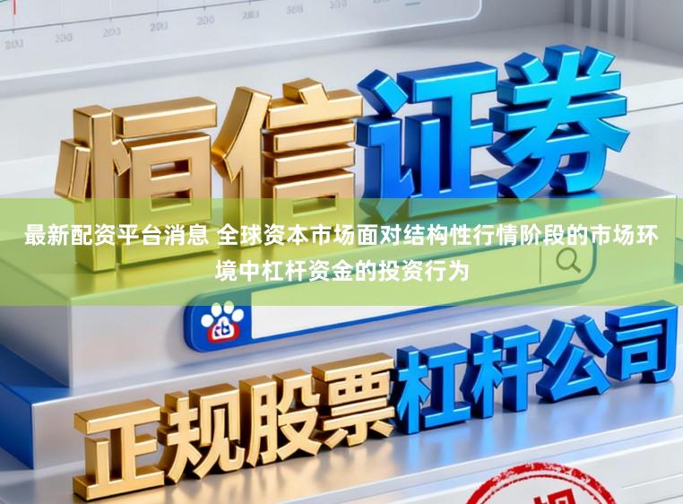最新配资平台消息 全球资本市场面对结构性行情阶段的市场环境中杠杆资金的投资行为