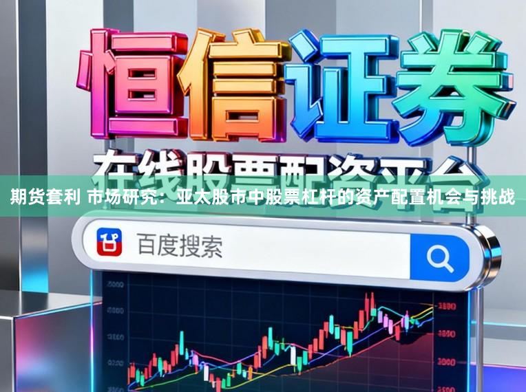 期货套利 市场研究：亚太股市中股票杠杆的资产配置机会与挑战