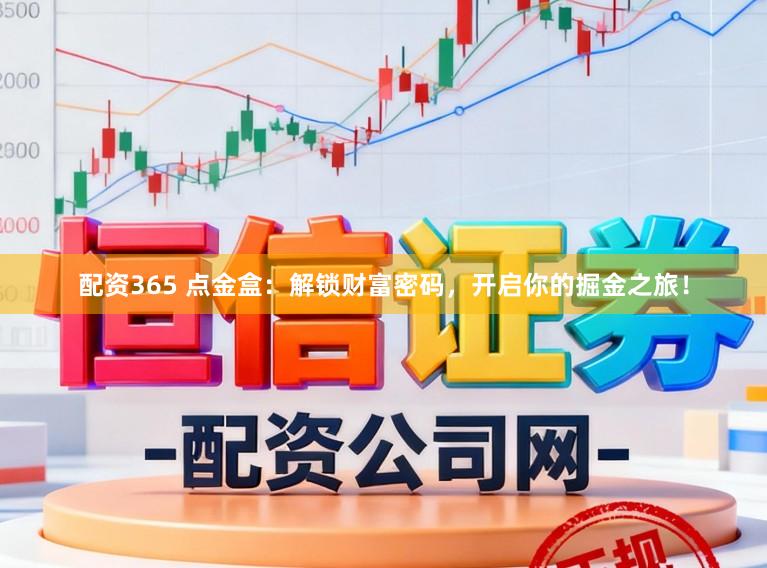 配资365 点金盒：解锁财富密码，开启你的掘金之旅！