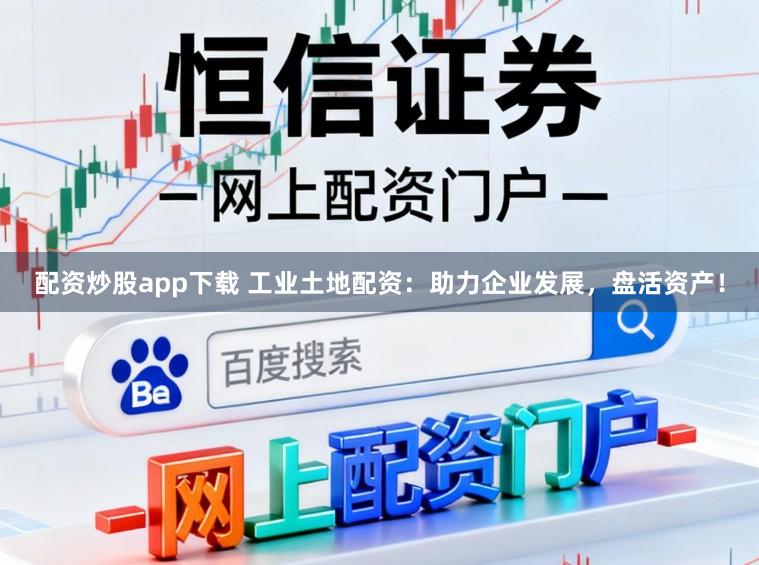 配资炒股app下载 工业土地配资：助力企业发展，盘活资产！