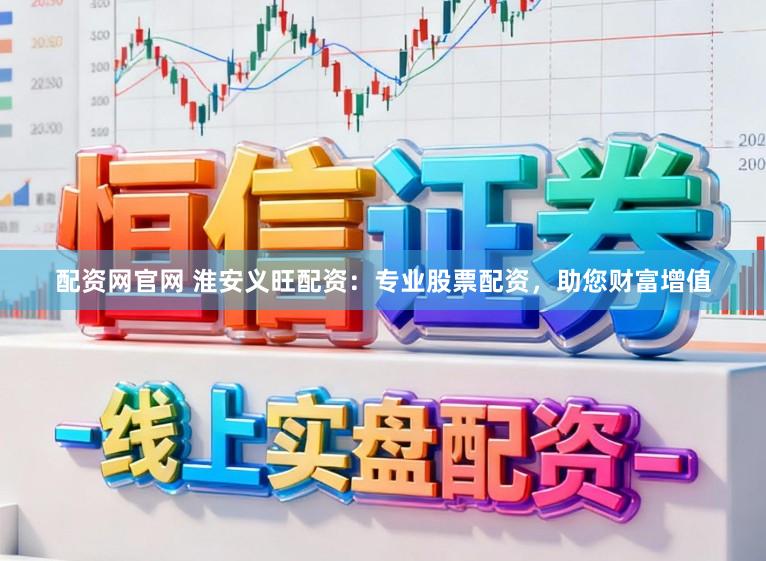 配资网官网 淮安义旺配资：专业股票配资，助您财富增值