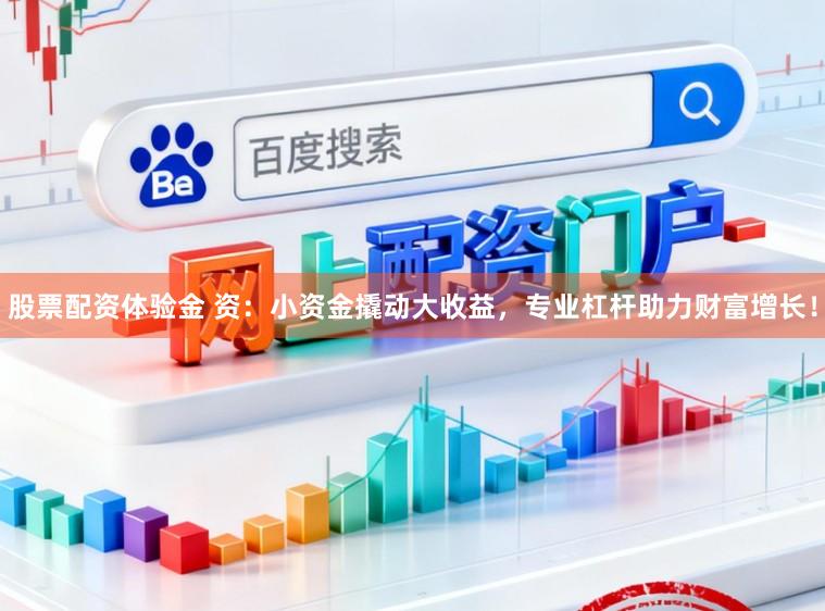 股票配资体验金 资：小资金撬动大收益，专业杠杆助力财富增长！