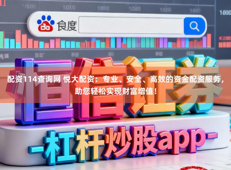 配资114查询网 悦大配资：专业、安全、高效的资金配资服务，助您轻松实现财富增值！