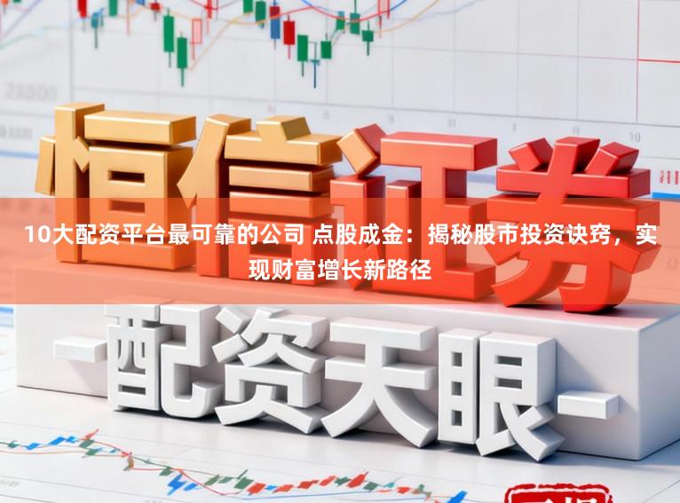 10大配资平台最可靠的公司 点股成金：揭秘股市投资诀窍，实现财富增长新路径
