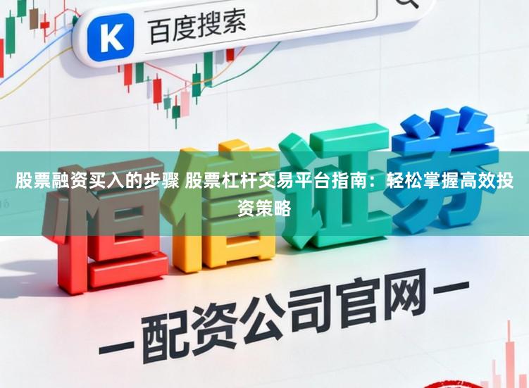 股票融资买入的步骤 股票杠杆交易平台指南：轻松掌握高效投资策略