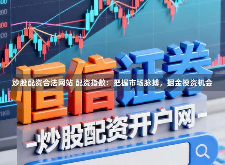 炒股配资合法网站 配资指数：把握市场脉搏，掘金投资机会