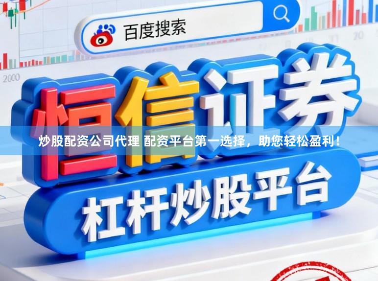 炒股配资公司代理 配资平台第一选择，助您轻松盈利！