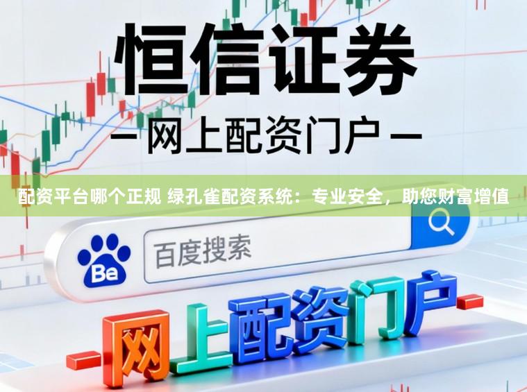 配资平台哪个正规 绿孔雀配资系统：专业安全，助您财富增值