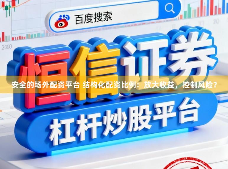 安全的场外配资平台 结构化配资比例：放大收益，控制风险？
