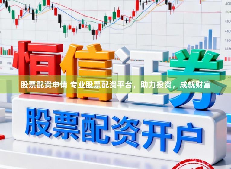 股票配资申请 专业股票配资平台，助力投资，成就财富