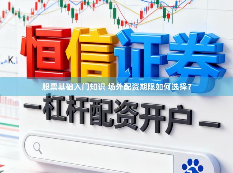 股票基础入门知识 场外配资期限如何选择？