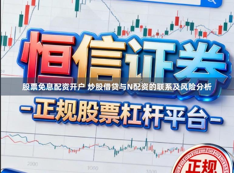 股票免息配资开户 炒股借贷与N配资的联系及风险分析