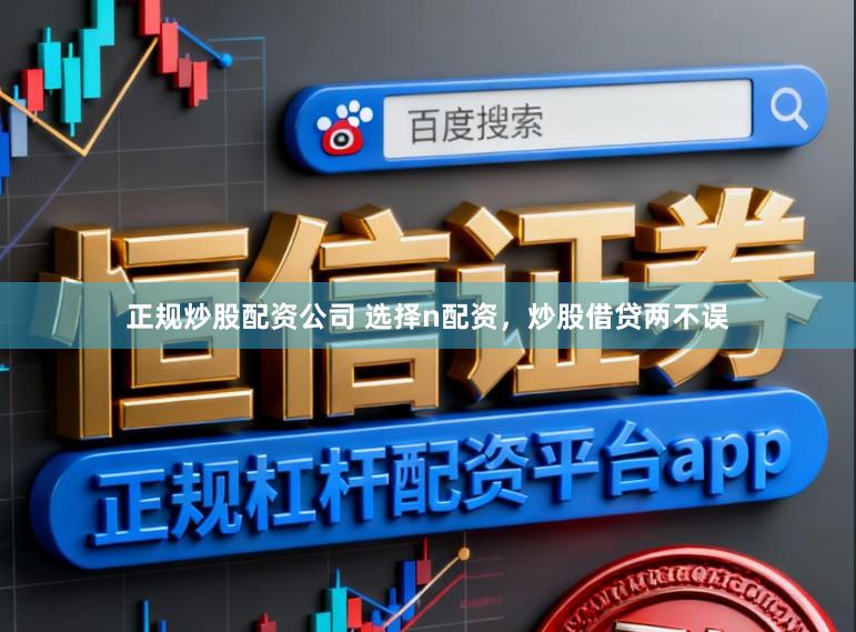 正规炒股配资公司 选择n配资，炒股借贷两不误