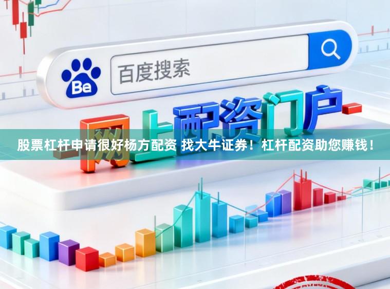 股票杠杆申请很好杨方配资 找大牛证券!杠杆配资助您赚钱!
