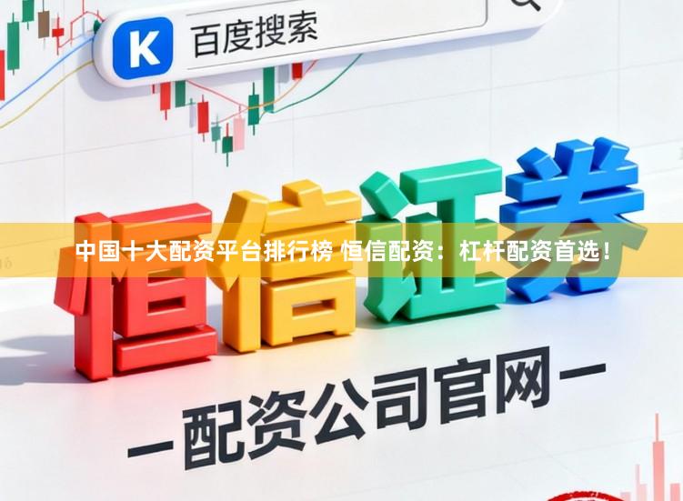 中国十大配资平台排行榜 恒信配资：杠杆配资首选！