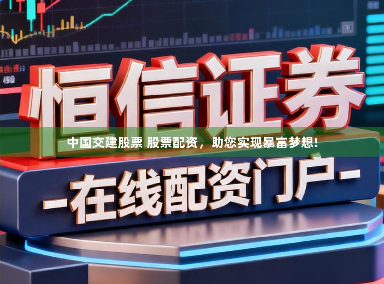 中国交建股票 股票配资，助您实现暴富梦想!