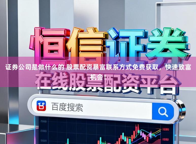 证券公司是做什么的 股票配资暴富联系方式免费获取，快速致富机会！