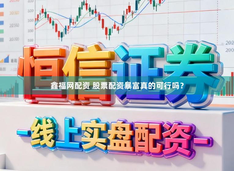 鑫福网配资 股票配资暴富真的可行吗？