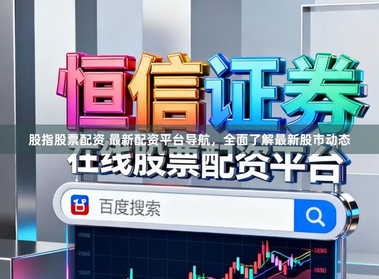 股指股票配资 最新配资平台导航，全面了解最新股市动态