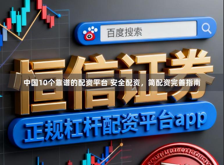 中国10个靠谱的配资平台 安全配资，简配资完善指南