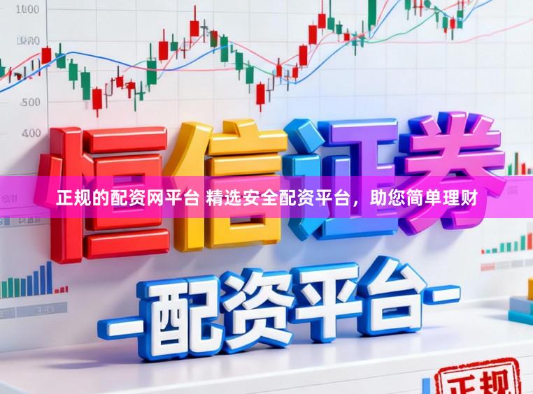 正规的配资网平台 精选安全配资平台，助您简单理财